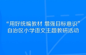 “用好统编教材 增强目标意识”自治区小学语文主题教研活动