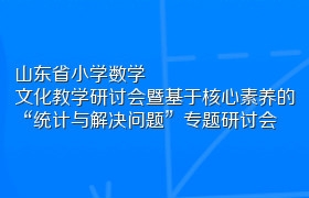 山东省小学数学文化教学研讨会暨基于核心素养的“统计与解决问题”专题研讨会