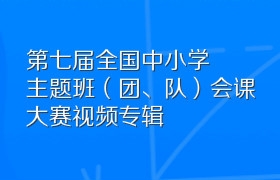 第七届全国中小学主题班（团、队）会课大赛视频专辑