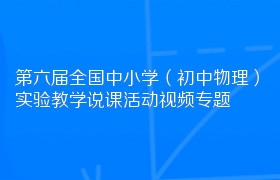 第六届全国中小学（初中物理）实验教学说课活动视频专题