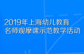 2019年上海幼儿教育名师观摩课示范教学活动