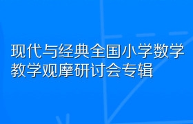 现代与经典全国小学数学教学观摩研讨会专辑