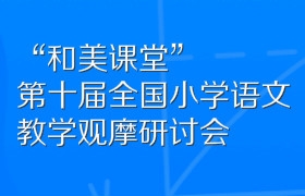 “和美课堂”第十届全国小学语文教学观摩研讨会