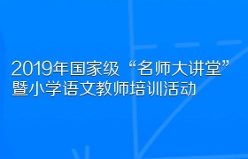 2019年国家级“名师大讲堂”暨小学语文教师培训活动