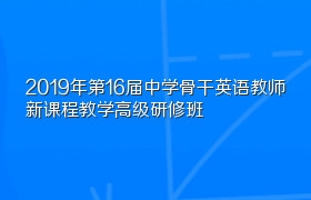 2019年第16届中学骨干英语教师新课程教学高级研修班