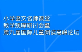 小学语文“回望新文化精神气韵，展现一百年语文求索”名师课堂教学观摩研讨会暨第九届国际儿童阅读高峰论坛