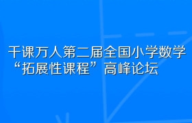 千课万人第二届全国小学数学“拓展性课程”高峰论坛