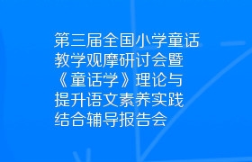 第三届全国小学童话教学观摩研讨会暨《童话学》理论与提升语文素养实践结合辅导报告会