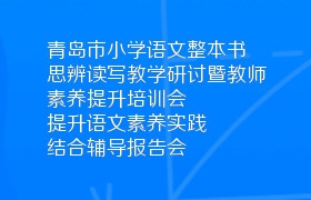 青岛市小学语文整本书思辨读写教学研讨暨教师素养提升培训会