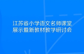 江苏省小学语文名师课堂展示暨新教材教学研讨会