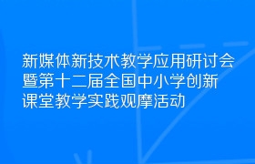 新媒体新技术教学应用研讨会暨第十二届全国中小学创新课堂教学实践观摩活动