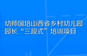 幼师国培山西省乡村幼儿园园长“三段式”培训项目