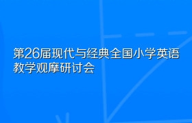 第26届现代与经典全国小学英语教学观摩研讨会