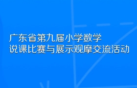 广东省第九届小学数学说课比赛与展示观摩交流活动