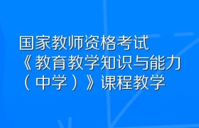 国家教师资格考试《教育教学知识与能力（中学）》课程教学