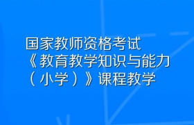 国家教师资格考试《教育教学知识与能力（小学）》课程教学