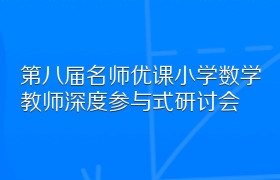 第八届名师优课小学数学教师深度参与式研讨会