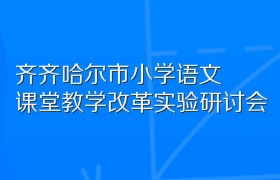 齐齐哈尔市小学语文课堂教学改革实验研讨会