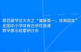 第四届学谷大会之“健康第一，体育固本”全国中小学体育名师优质课教学展示观摩研讨会