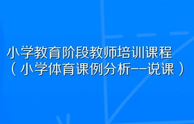 小学教育阶段教师培训课程（小学体育课例分析--说课）