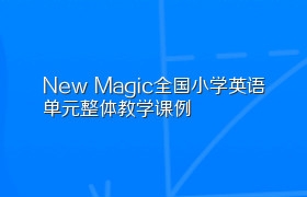 New Magic全国小学英语单元整体教学课例