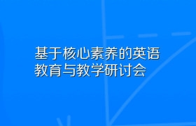 基于核心素养的英语教育与教学研讨会