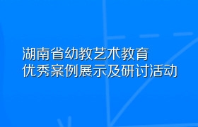 湖南省幼教艺术教育优秀案例展示及研讨活动
