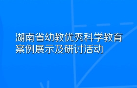 湖南省幼教优秀科学教育案例展示及研讨活动