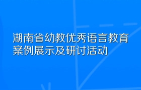 湖南省幼教优秀语言教育案例展示及研讨活动