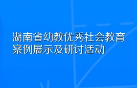 湖南省幼教优秀社会教育案例展示及研讨活动