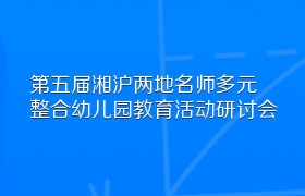 第五届湘沪两地名师多元整合幼儿园教育活动研讨会