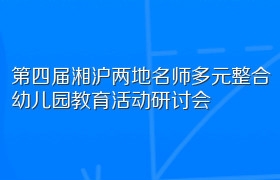 第四届湘沪两地名师多元整合幼儿园教育活动研讨会