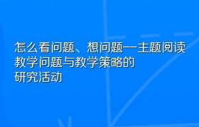 怎么看问题、想问题--主题阅读教学问题与教学策略的研究活动