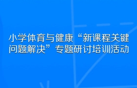 小学体育与健康“新课程关键问题解决”专题研讨培训活动