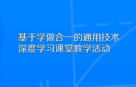 基于学做合一的通用技术深度学习课堂教学活动