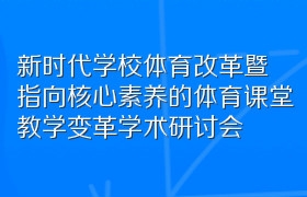 新时代学校体育改革暨指向核心素养的体育课堂教学变革学术研讨会