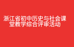 浙江省初中历史与社会课堂教学综合评审活动