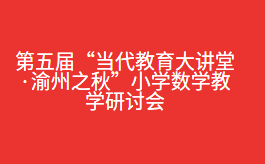 第五届“当代教育大讲堂·渝州之秋”小学数学教学研讨会