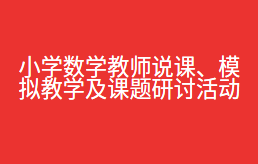 小学数学教师说课、模拟教学及课题研讨活动