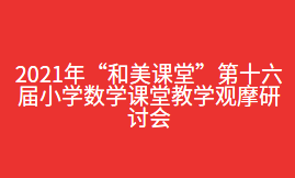 2021年“和美课堂”第十六届小学数学课堂教学观摩研讨会