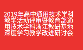 浙江省2019年高中通用技术学科教学活动评审暨教育部通用技术学科浙江教研基地深度学习教学改进研讨会