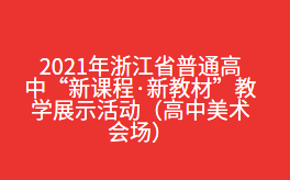 2021年浙江省普通高中“新课程·新教材”教学展示活动（高中美术会场）