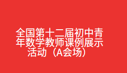 全国第十二届初中青年数学教师课例展示活动（A会场）