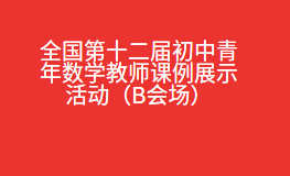 全国第十二届初中青年数学教师课例展示活动（B会场）