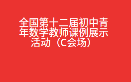 全国第十二届初中青年数学教师课例展示活动（C会场）