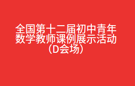 全国第十二届初中青年数学教师课例展示活动（D会场）