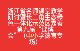 浙江省名师课堂教学研讨暨长三角生态绿色一体化示范区嘉善第九届“课博会”（中小学德育专场）