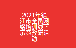 2021年镇江市全员网络培训线下示范教研活动