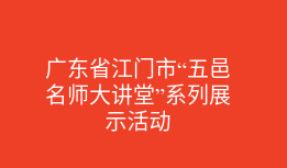 广东省江门市“五邑名师大讲堂”系列展示活动