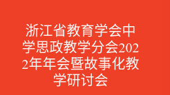 浙江省教育学会中学思政教学分会2022年年会暨故事化教学研讨会